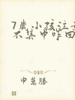 7岁小孩注意力不集中咋回事