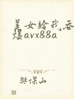 美女给我吞精口爆avx88a