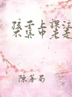 孩子上课注意力不集中老走神