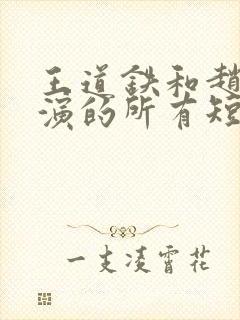 王道铁和赵佳主演的所有短剧有哪些