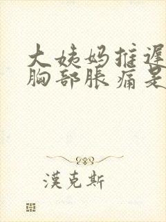 大姨妈推迟几天胸部胀痛是什么原因