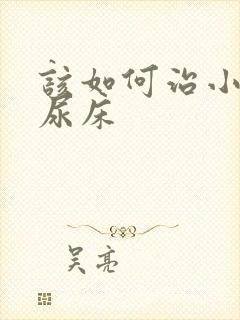 该如何治小孩子尿床