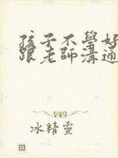 孩子不学好怎么跟老师沟通