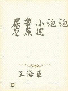 尿带小泡泡是什么原因