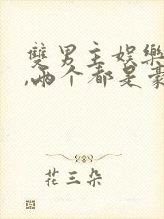 双男主娱乐圈文,两个都是豪门