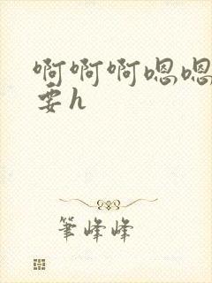 啊啊啊嗯嗯嗯不要h