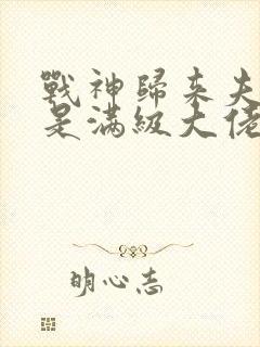 战神归来夫人她是满级大佬