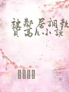 被邻居调教成浪货高h小说