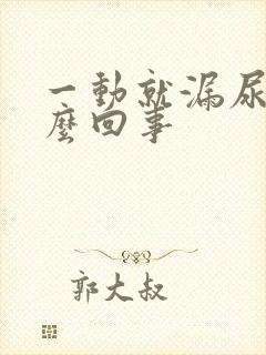 一动就漏尿是怎么回事