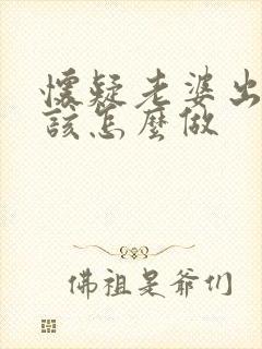 怀疑老婆出轨应该怎么做