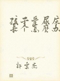 孩子爱尿床还不长个怎么办