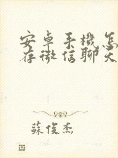 安卓手机怎么保存微信聊天记录