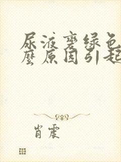 尿液变绿色是什么原因引起的