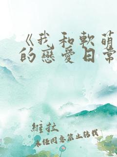 《我和软萌女友的恋爱日常