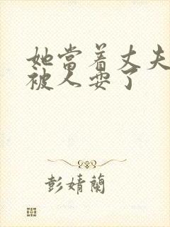 她当着丈夫的面被人耍了