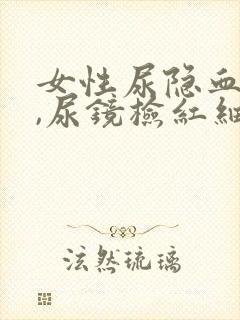 女性尿隐血3+,尿镜检红细胞增多