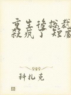 重生后总裁夫人杀疯了 短剧