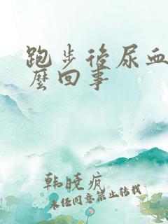 跑步后尿血是怎么回事