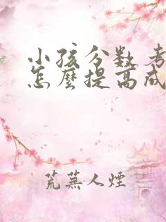 小孩分数考不好怎么提高成绩