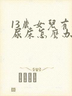 13岁女儿有时尿床怎么办