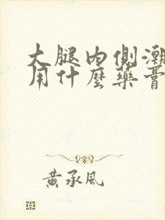 大腿内侧潮湿痒用什么药膏好