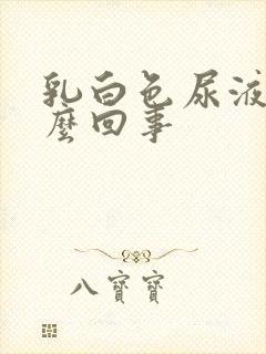 乳白色尿液是怎么回事