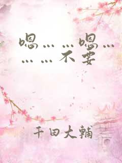 嗯……嗯……啊……不要