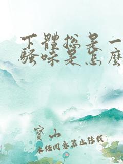 下体总是一股尿骚味是怎么回事