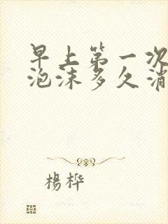 早上第一次尿液泡沫多久消失正常