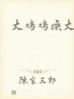 大鸡鸡操大逼逼