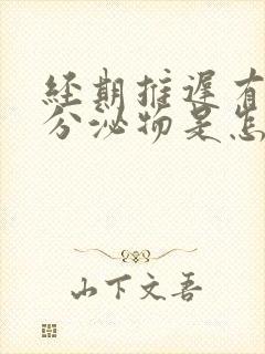 经期推迟有白色分泌物是怎么回事