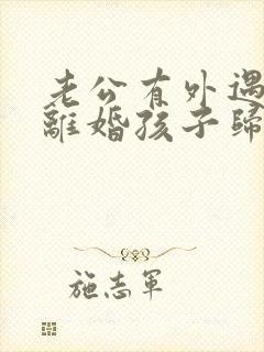 老公有外遇怎么离婚孩子归谁