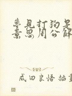 梦见打狗是什么意思周公解梦梦见给狗吃肉