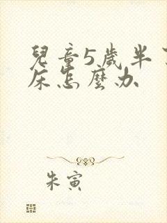 儿童5岁半了尿床怎么办