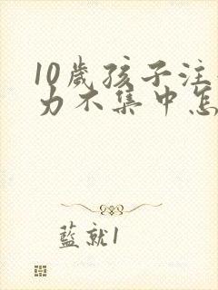 10岁孩子注意力不集中怎么训练