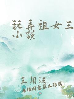 玩弄祖女三代h小说