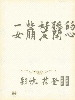 一些好听的话哄女朋友开心