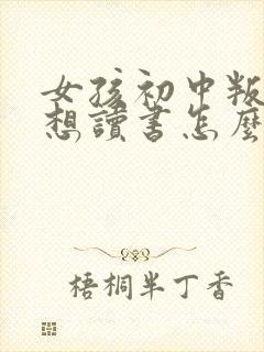 女孩初中叛逆不想读书怎么办