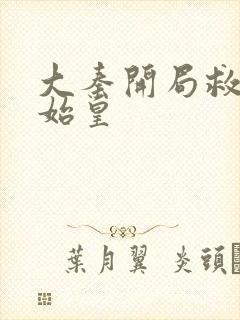 大秦开局救了秦始皇