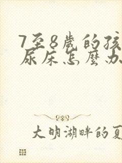 7至8岁的孩子尿床怎么办