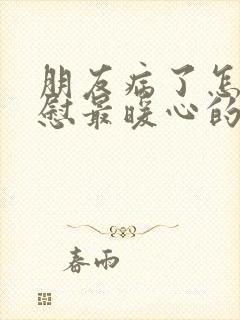 朋友病了怎么安慰最暖心的话