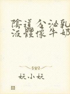 阴道分泌乳白色液体像牛奶