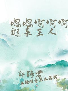 嗯嗯啊啊啊啊操进来主人