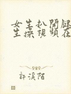 女生扒开腿让男生操视频在线观看