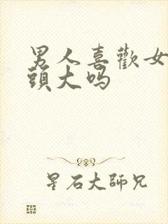 男人喜欢女人乳头大吗