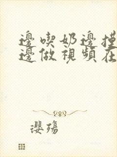 边吃奶边摸下面边做视频在线