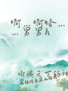 啊…啊哈…嗯啊…男男h