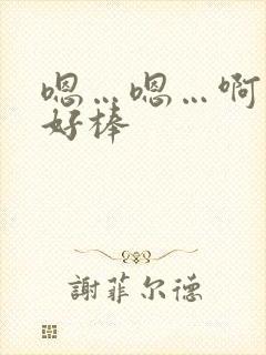 嗯…嗯…啊…嗯好棒