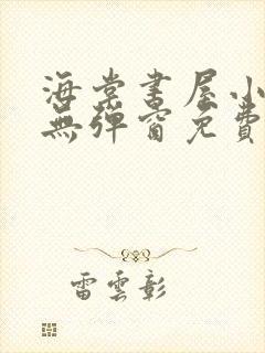 海棠书屋小说网无弹窗免费网络小说阅读网