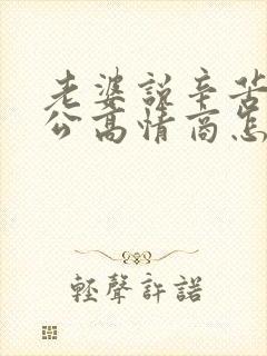 老婆说辛苦了老公高情商怎么回复她